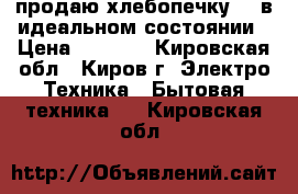 продаю хлебопечку LG в идеальном состоянии › Цена ­ 2 500 - Кировская обл., Киров г. Электро-Техника » Бытовая техника   . Кировская обл.